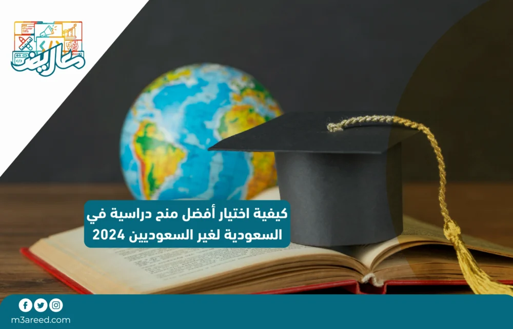 كيفية اختيار أفضل منح دراسية في السعودية لغير السعوديين 2024